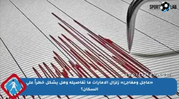 «عاجل ومفاجئ» زلزال الإمارات ما تفاصيله وهل يشكل خطراً على السكان؟